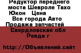 Редуктор переднего моста Шевроле Тахо/Юкон › Цена ­ 35 000 - Все города Авто » Продажа запчастей   . Свердловская обл.,Ревда г.